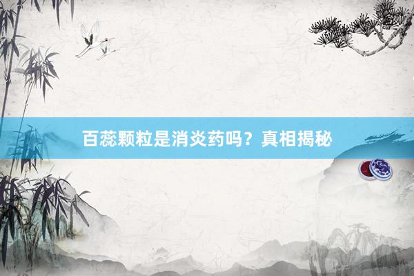 百蕊颗粒是消炎药吗？真相揭秘
